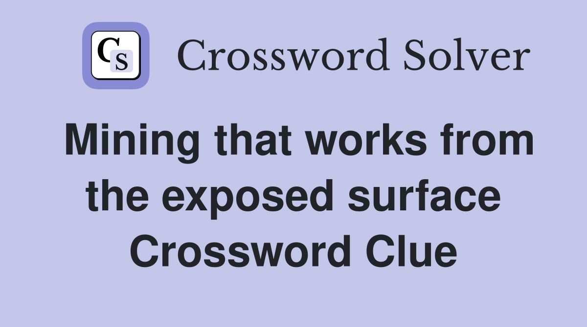Mining that works from the exposed surface Crossword Clue Answers